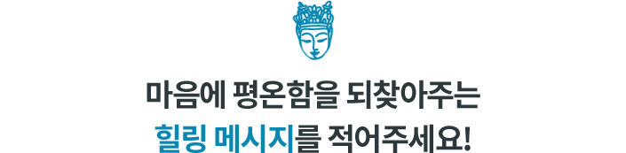 마음에 평온함을 되찾아주는 힐링 메시지를 적어주세요!